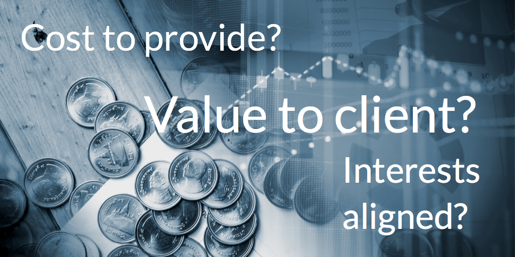 Cost to provide? Value to client? Interests aligned?